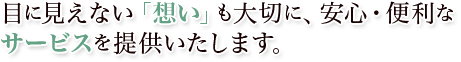 目に見えない「想い」も大切に、安心・便利なサービスを提供いたします。