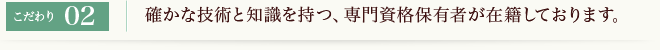 確かな技術と知識を持つ、専門資格保有者が在籍しております