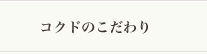 コクドのこだわり