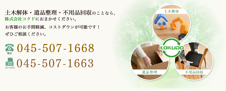 土木解体・遺品整理・不用品回収のことなら、 株式会社コクドにおまかせください。TEL:045-507-1668 FAX:045-507-1663